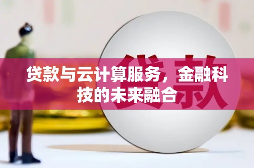江永贷款与云计算服务，金融科技的未来融合
