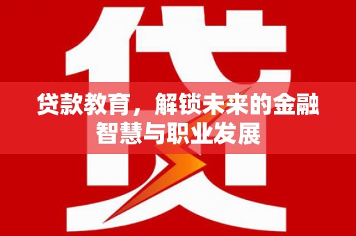 江永贷款教育，解锁未来的金融智慧与职业发展