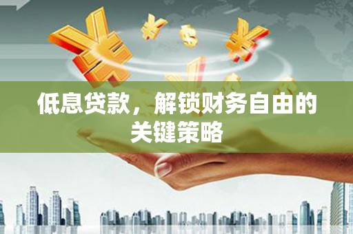 江永低息贷款，解锁财务自由的关键策略