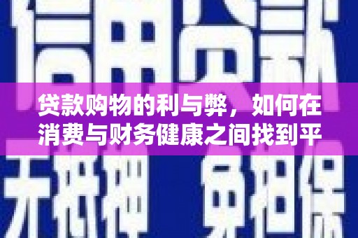 江永贷款购物的利与弊，如何在消费与财务健康之间找到平衡