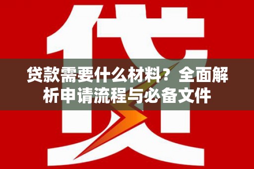 江永贷款需要什么材料？全面解析申请流程与必备文件