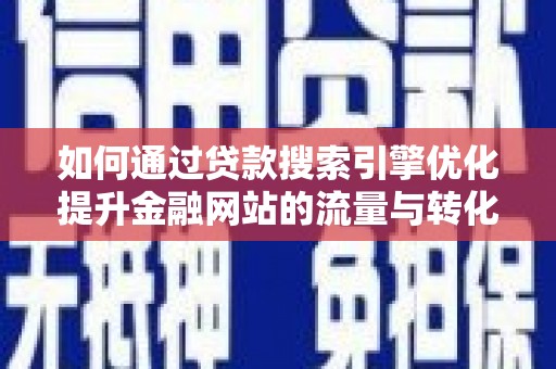 江永如何通过贷款搜索引擎优化提升金融网站的流量与转化率
