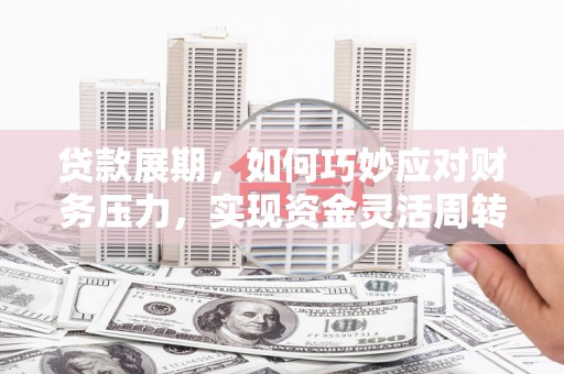 江永贷款展期，如何巧妙应对财务压力，实现资金灵活周转