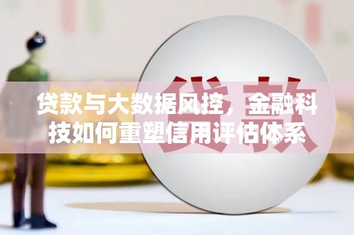 江永贷款与大数据风控，金融科技如何重塑信用评估体系