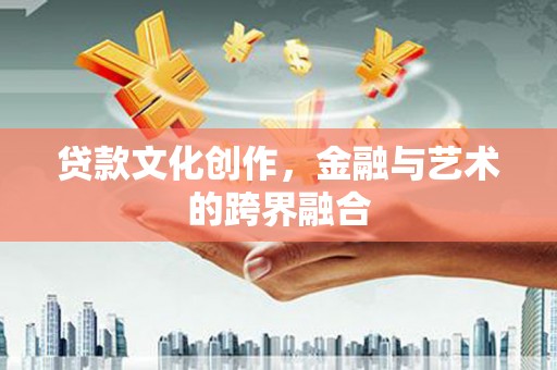 江永贷款文化创作，金融与艺术的跨界融合
