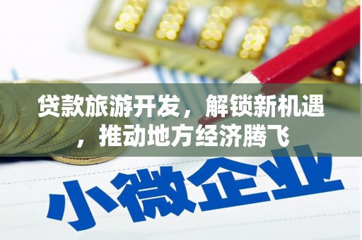 江永贷款旅游开发，解锁新机遇，推动地方经济腾飞