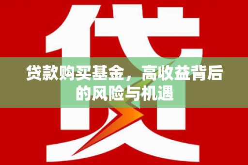 江永贷款购买基金，高收益背后的风险与机遇