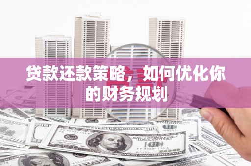 江永贷款还款策略，如何优化你的财务规划