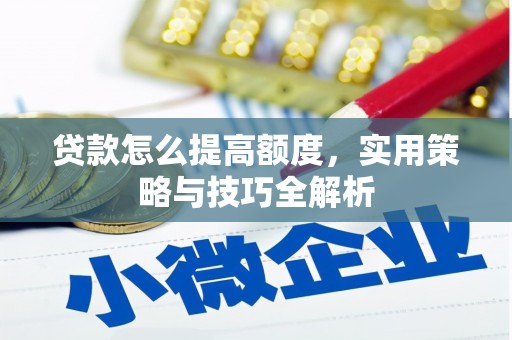 江永贷款怎么提高额度，实用策略与技巧全解析