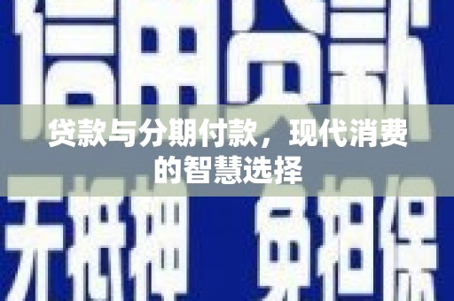 江永贷款与分期付款，现代消费的智慧选择