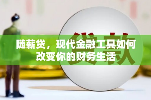 江永随薪贷，现代金融工具如何改变你的财务生活