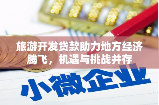 江永旅游开发贷款助力地方经济腾飞，机遇与挑战并存
