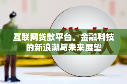 江永互联网贷款平台，金融科技的新浪潮与未来展望
