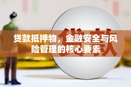 江永贷款抵押物，金融安全与风险管理的核心要素