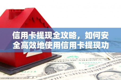 江永信用卡提现全攻略，如何安全高效地使用信用卡提现功能