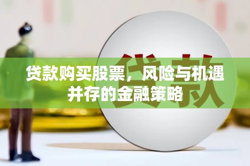 江永贷款购买股票，风险与机遇并存的金融策略