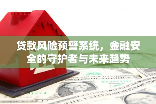 江永贷款风险预警系统，金融安全的守护者与未来趋势