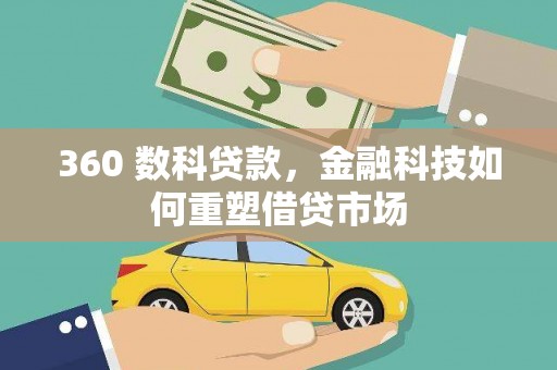 江永360 数科贷款，金融科技如何重塑借贷市场