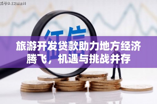 江永旅游开发贷款助力地方经济腾飞，机遇与挑战并存