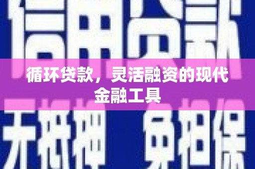 江永循环贷款，灵活融资的现代金融工具