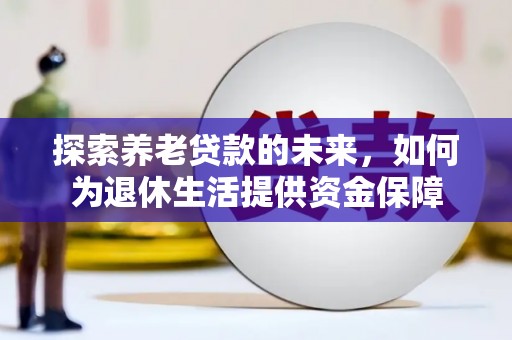 江永探索养老贷款的未来，如何为退休生活提供资金保障