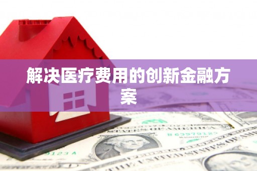 江永解决医疗费用的创新金融方案