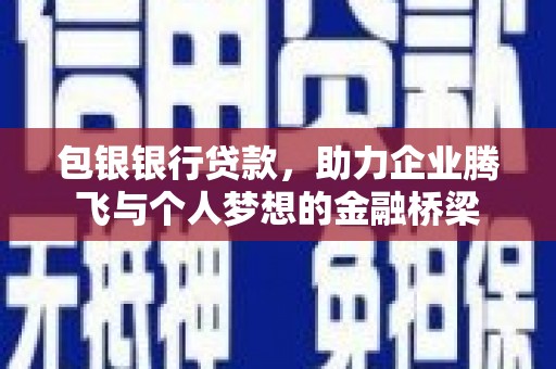 江永包银银行贷款，助力企业腾飞与个人梦想的金融桥梁