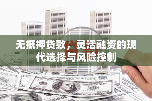 江永无抵押贷款，灵活融资的现代选择与风险控制