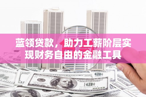 江永蓝领贷款，助力工薪阶层实现财务自由的金融工具