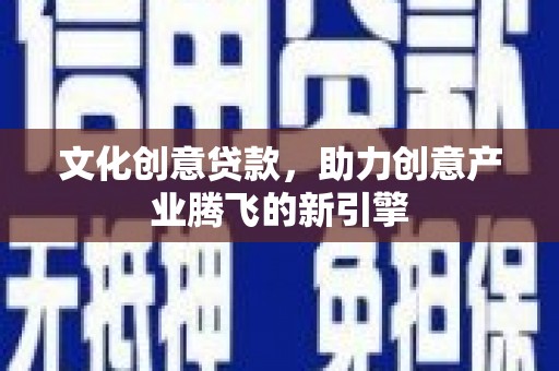 江永文化创意贷款，助力创意产业腾飞的新引擎