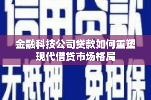 江永金融科技公司贷款如何重塑现代借贷市场格局