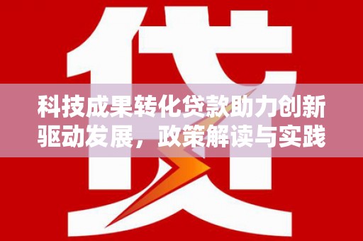 江永科技成果转化贷款助力创新驱动发展，政策解读与实践探索