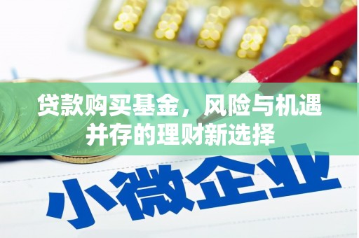 江永贷款购买基金，风险与机遇并存的理财新选择