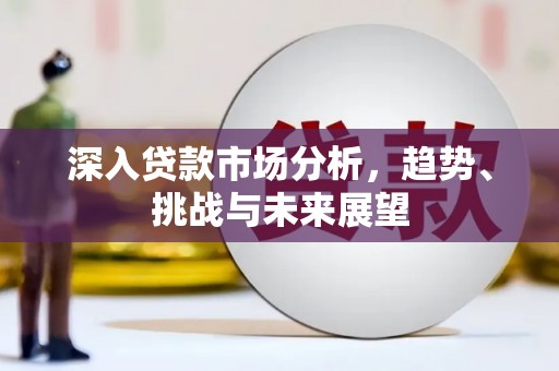江永深入贷款市场分析，趋势、挑战与未来展望