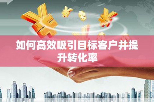 江永如何高效吸引目标客户并提升转化率