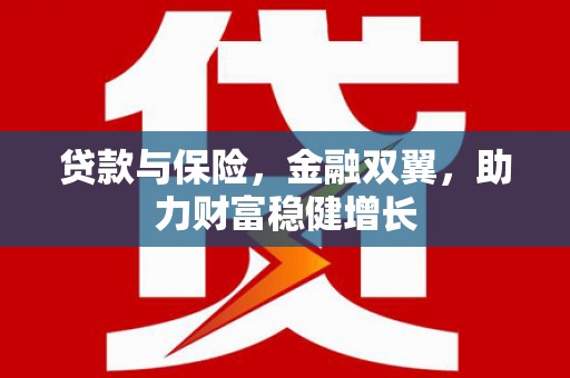 江永贷款与保险，金融双翼，助力财富稳健增长