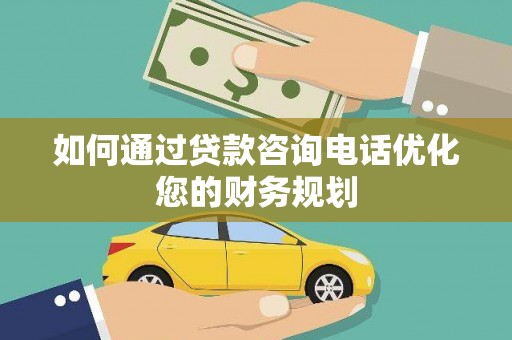 江永如何通过贷款咨询电话优化您的财务规划