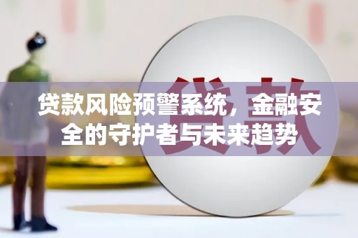 江永贷款风险预警系统，金融安全的守护者与未来趋势