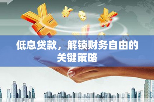 江永低息贷款，解锁财务自由的关键策略