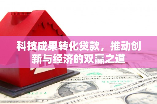 江永科技成果转化贷款，推动创新与经济的双赢之道
