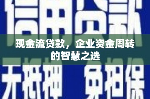 江永现金流贷款，企业资金周转的智慧之选