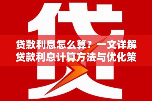 江永贷款利息怎么算？一文详解贷款利息计算方法与优化策略