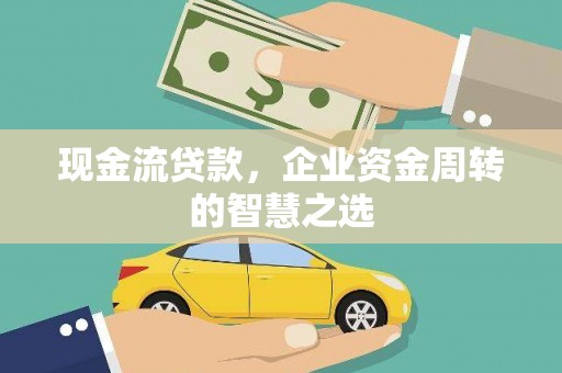江永现金流贷款，企业资金周转的智慧之选