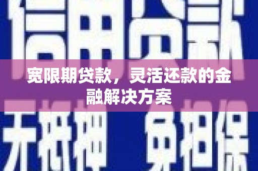 江永宽限期贷款，灵活还款的金融解决方案