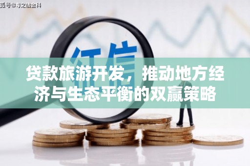 江永贷款旅游开发，推动地方经济与生态平衡的双赢策略
