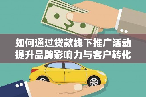 江永如何通过贷款线下推广活动提升品牌影响力与客户转化率