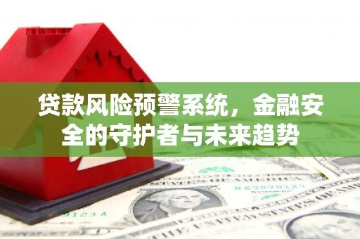江永贷款风险预警系统，金融安全的守护者与未来趋势