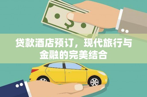 江永贷款酒店预订，现代旅行与金融的完美结合