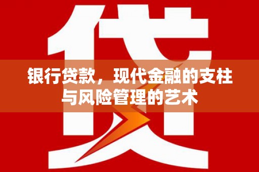 江永银行贷款，现代金融的支柱与风险管理的艺术