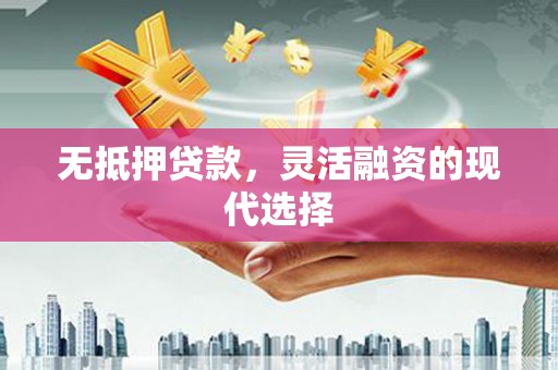 江永无抵押贷款，灵活融资的现代选择